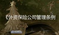 《外资保险公司管理条例实施细则》的修订工作有望于近期启动
