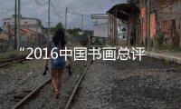 “2016中国书画总评榜暨中国影响力书画500强” 获奖名单公示
