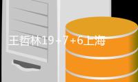 王哲林19+7+6上海胜江苏 浙江7人上双胜山西