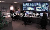 王哲林25分上海胜天津 胡金秋22+10广厦胜深圳