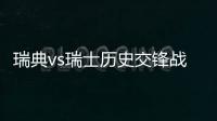 瑞典vs瑞士历史交锋战绩 阵容实力排名对比分析谁厉害