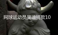 网球运动员吴迪捐款10万给武汉 相当于他一年固定收入