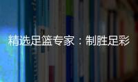 精选足篮专家：制胜足彩、汪凌云同中足彩10万
