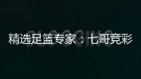 精选足篮专家：七哥竞彩10连红 朱宇桐长线19中18