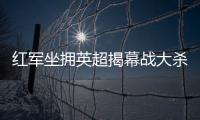 红军坐拥英超揭幕战大杀器!数据示2
