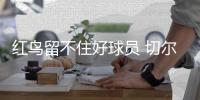 红鸟留不住好球员 切尔西1500万欧报价迈尼昂