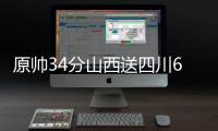原帅34分山西送四川6连败 新疆大胜青岛5连胜