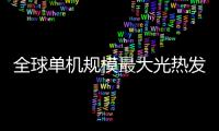 全球单机规模最大光热发电项目开工建设