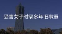 受害女子时隔多年旧事重提  为讨公道辞职教师一职