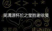 吴清源杯於之莹胜谢依旻 携手周泓余晋级八强