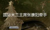 国际米兰主席张康阳牵手中国女排 学习女排精神