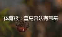 体育报：皇马否认有意基米希 不想被人做抬价筹码