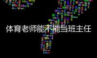 体育老师能不能当班主任？杭州一体育老师当班主任遭质疑