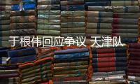 于根伟回应争议 天津队没有义务去阻击任何一支球队