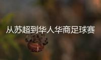 从苏超到华人华商足球赛 足球为什么越业余越火？