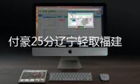 付豪25分辽宁轻取福建 杨瀚森17+9青岛负山东