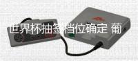 世界杯抽签档位确定 葡萄牙压哨入选第一档