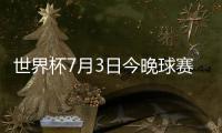 世界杯7月3日今晚球赛比赛时间对阵详情