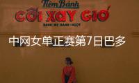 中网女单正赛第7日巴多萨首进8强 大坂直美退赛