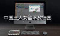 中国三人女篮不敌德国 陈明伶6分5板张芷婷5分