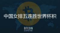 中国女排五连胜世界杯积分榜第一 郎平透露得胜关键