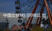 中国女排横扫阿根廷 对手患上恐婷症：只想和她做队友