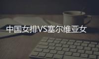 中国女排VS塞尔维亚女排比赛视频回放在哪看 比赛比分结果