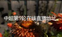 中超第9轮在线直播地址 今天大连一方VS广州恒大比赛结果预测
