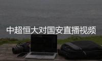 中超恒大对国安直播视频  国安对恒大全场录像cctv5观看地址