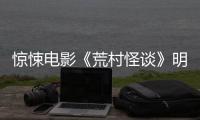 惊悚电影《荒村怪谈》明日全国上映！规则怪谈，诡影重重！