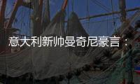 意大利新帅曼奇尼豪言：我要带队拿回世界杯和欧洲杯
