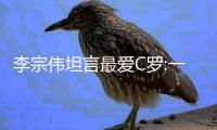 李宗伟坦言最爱C罗:一人对抗11人 葡萄牙只靠他