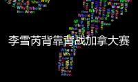 李雪芮背靠背战加拿大赛再冲冠 连胜两场进正赛
