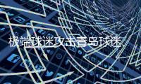 极端球迷攻击青岛球迷、辱骂裁判 辽宁铁人致歉