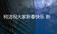 柯洁祝大家新春快乐 新年请关注四项中国世界大赛