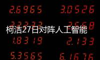 柯洁27日对阵人工智能“星阵”:挑战自我 翻过一座座高山
