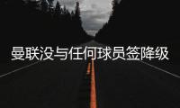 曼联没与任何球员签降级降薪条款 但签了欧冠奖金