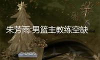 朱芳雨:男篮主教练空缺 不知道杨鸣有没有机会