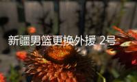 新疆男篮更换外援 2号斯托克斯回归12号米卡被替换
