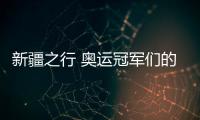 新疆之行 奥运冠军们的普通与不普通