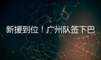 新援到位！广州队签下巴里