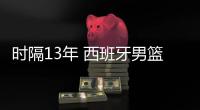 时隔13年 西班牙男篮双加时胜澳大利亚再次晋级世界杯决赛