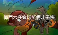 梅西六夺金球奖俩儿子快乐疯了 梅西与儿子趣事感受下