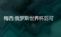 梅西:俄罗斯世界杯后可能告别阿根廷队
