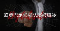 欧罗巴足彩强队屡被爆冷 这次是五大联赛哪队?