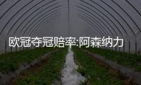 欧冠夺冠赔率:阿森纳力压拜仁领跑 利物浦掉队
