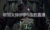 欧冠女排伊萨5连胜直通8强 热舒夫与科内争A组第1