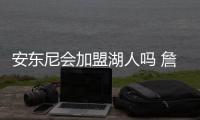 安东尼会加盟湖人吗 詹姆斯安东尼联手可能性分析