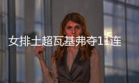 女排土超瓦基弗夺11连胜荣登榜首 袁心玥首发9分