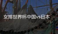 女排世界杯中国vs日本出场队员阵容名单 9月19日比赛直播官网